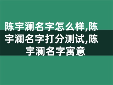 陈宇澜名字怎么样,陈宇澜名字打分测试,陈宇澜名字寓意