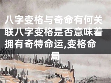 八字变格与奇命有何关联八字变格是否意味着拥有奇特命运,变格命局