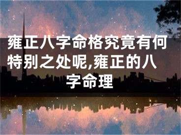 雍正八字命格究竟有何特别之处呢,雍正的八字命理