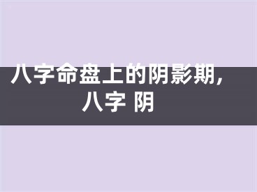 八字命盘上的阴影期,八字 阴
