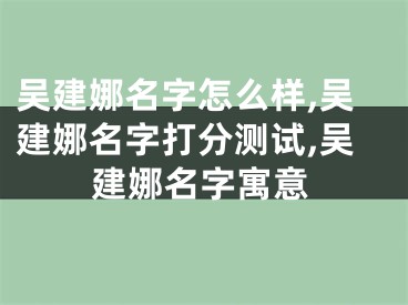 吴建娜名字怎么样,吴建娜名字打分测试,吴建娜名字寓意