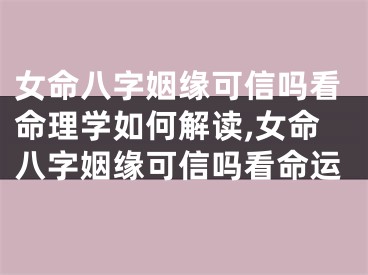 女命八字姻缘可信吗看命理学如何解读,女命八字姻缘可信吗看命运