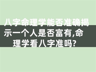 八字命理学能否准确揭示一个人是否富有,命理学看八字准吗?