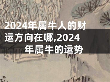 2024年属牛人的财运方向在哪,2024年属牛的运势