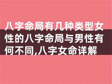 八字命局有几种类型女性的八字命局与男性有何不同,八字女命详解