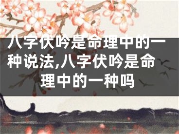 八字伏吟是命理中的一种说法,八字伏吟是命理中的一种吗