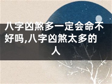 八字凶煞多一定会命不好吗,八字凶煞太多的人