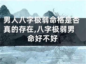 男人八字极弱命格是否真的存在,八字极弱男命好不好