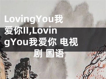 LovingYou我爱你II,LovingYou我爱你 电视剧 国语