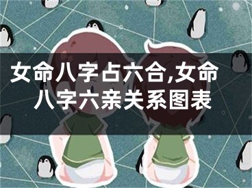 女命八字占六合,女命八字六亲关系图表