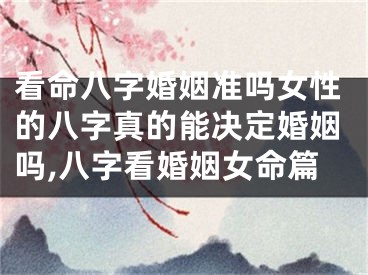 看命八字婚姻准吗女性的八字真的能决定婚姻吗,八字看婚姻女命篇