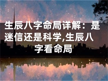 生辰八字命局详解：是迷信还是科学,生辰八字看命局