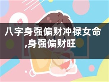 八字身强偏财冲禄女命,身强偏财旺
