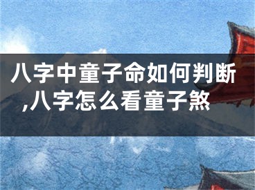 八字中童子命如何判断,八字怎么看童子煞