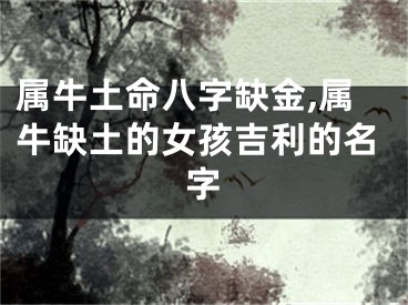 属牛土命八字缺金,属牛缺土的女孩吉利的名字