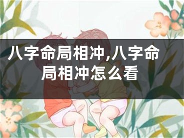 八字命局相冲,八字命局相冲怎么看