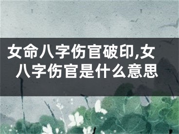 女命八字伤官破印,女八字伤官是什么意思