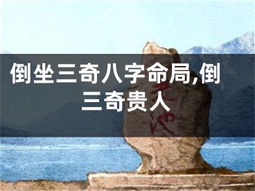 倒坐三奇八字命局,倒三奇贵人