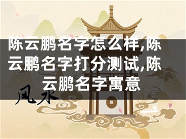 陈云鹏名字怎么样,陈云鹏名字打分测试,陈云鹏名字寓意