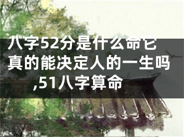 八字52分是什么命它真的能决定人的一生吗,51八字算命