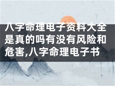 八字命理电子资料大全是真的吗有没有风险和危害,八字命理电子书