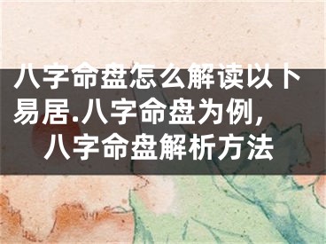 八字命盘怎么解读以卜易居.八字命盘为例,八字命盘解析方法