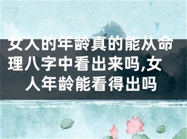 女人的年龄真的能从命理八字中看出来吗,女人年龄能看得出吗