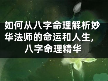 如何从八字命理解析妙华法师的命运和人生,八字命理精华