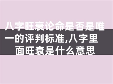 八字旺衰论命是否是唯一的评判标准,八字里面旺衰是什么意思