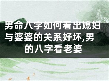 男命八字如何看出媳妇与婆婆的关系好坏,男的八字看老婆