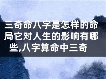 三奇命八字是怎样的命局它对人生的影响有哪些,八字算命中三奇