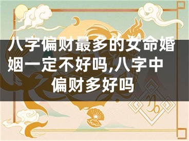 八字偏财最多的女命婚姻一定不好吗,八字中偏财多好吗