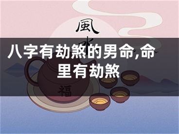 八字有劫煞的男命,命里有劫煞