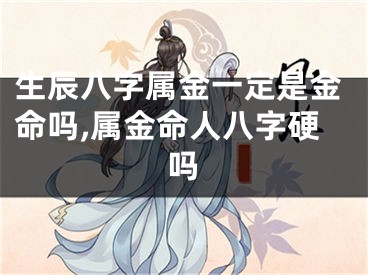 生辰八字属金一定是金命吗,属金命人八字硬吗