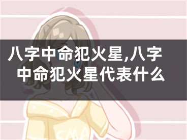八字中命犯火星,八字中命犯火星代表什么