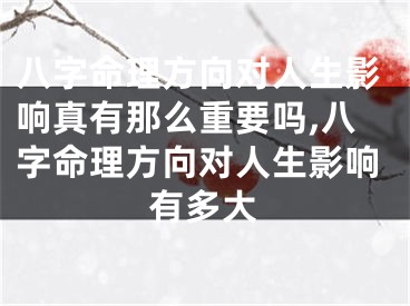 八字命理方向对人生影响真有那么重要吗,八字命理方向对人生影响有多大