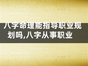 八字命理能指导职业规划吗,八字从事职业