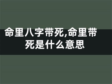 命里八字带死,命里带死是什么意思
