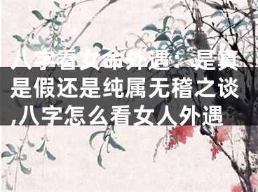 八字看女命外遇：是真是假还是纯属无稽之谈,八字怎么看女人外遇