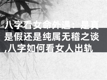 八字看女命外遇：是真是假还是纯属无稽之谈,八字如何看女人出轨