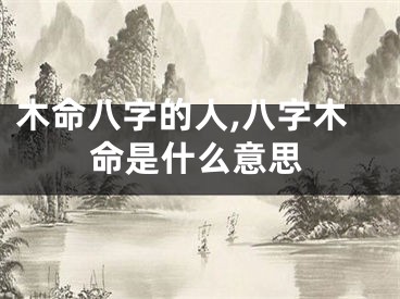 木命八字的人,八字木命是什么意思