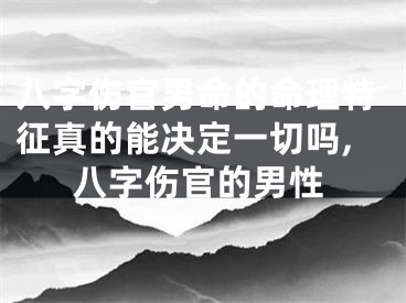 八字伤官男命的命理特征真的能决定一切吗,八字伤官的男性