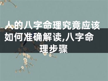 人的八字命理究竟应该如何准确解读,八字命理步骤