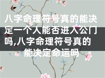 八字命理符号真的能决定一个人能否进入公门吗,八字命理符号真的能决定命运吗