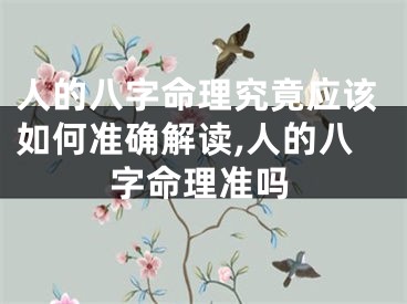人的八字命理究竟应该如何准确解读,人的八字命理准吗