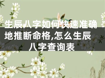 生辰八字如何快速准确地推断命格,怎么生辰八字查询表