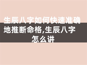 生辰八字如何快速准确地推断命格,生辰八字怎么讲