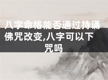 八字命格能否通过持诵佛咒改变,八字可以下咒吗