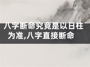 八字断命究竟是以日柱为准,八字直接断命
