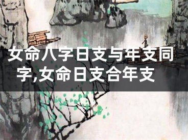 女命八字日支与年支同字,女命日支合年支